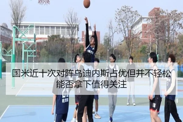 国米近十次对阵乌迪内斯占优但并不轻松能否拿下值得关注