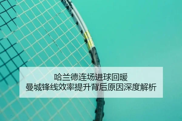 哈兰德连场进球回暖 曼城锋线效率提升背后原因深度解析
