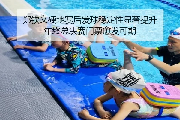 郑钦文硬地赛后发球稳定性显著提升 年终总决赛门票愈发可期